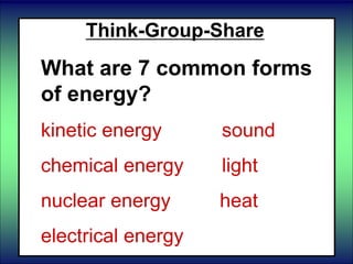 Think-Group-Share
What are 7 common forms
of energy?
kinetic energy sound
chemical energy light
nuclear energy heat
electrical energy
 
