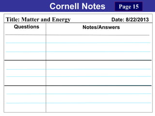 Cornell Notes
Questions Notes/Answers
Title: Matter and Energy Date: 8/22/2013
Page 15
 