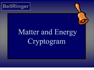 Matter and Energy
Cryptogram
BellRinger
 