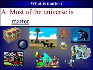 What is matter?
A. Most of the universe is
matter.
 