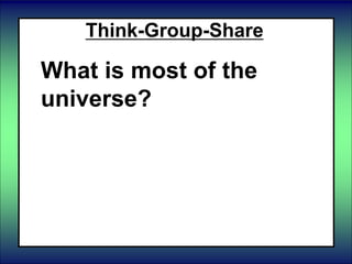 Think-Group-Share
What is most of the
universe?
 