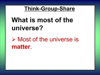 Think-Group-Share
What is most of the
universe?
 Most of the universe is
matter.
 