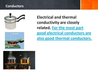 Conductors
Electrical and thermal
conductivity are closely
related. For the most part
good electrical conductors are
also ...
