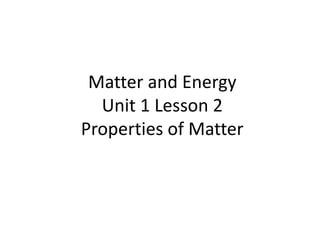 Matter and Energy
Unit 1 Lesson 2
Properties of Matter
 