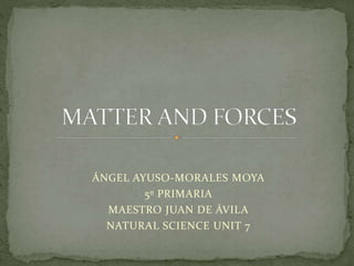 ÁNGEL AYUSO-MORALES MOYA
5º PRIMARIA
MAESTRO JUAN DE ÁVILA
NATURAL SCIENCE UNIT 7
 
