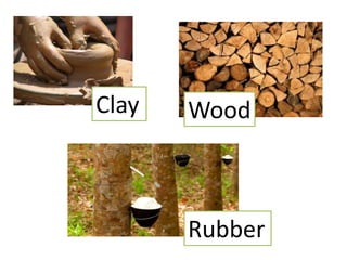 Clay
Rubber
Wood
 