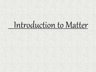 Introduction to Matter
 