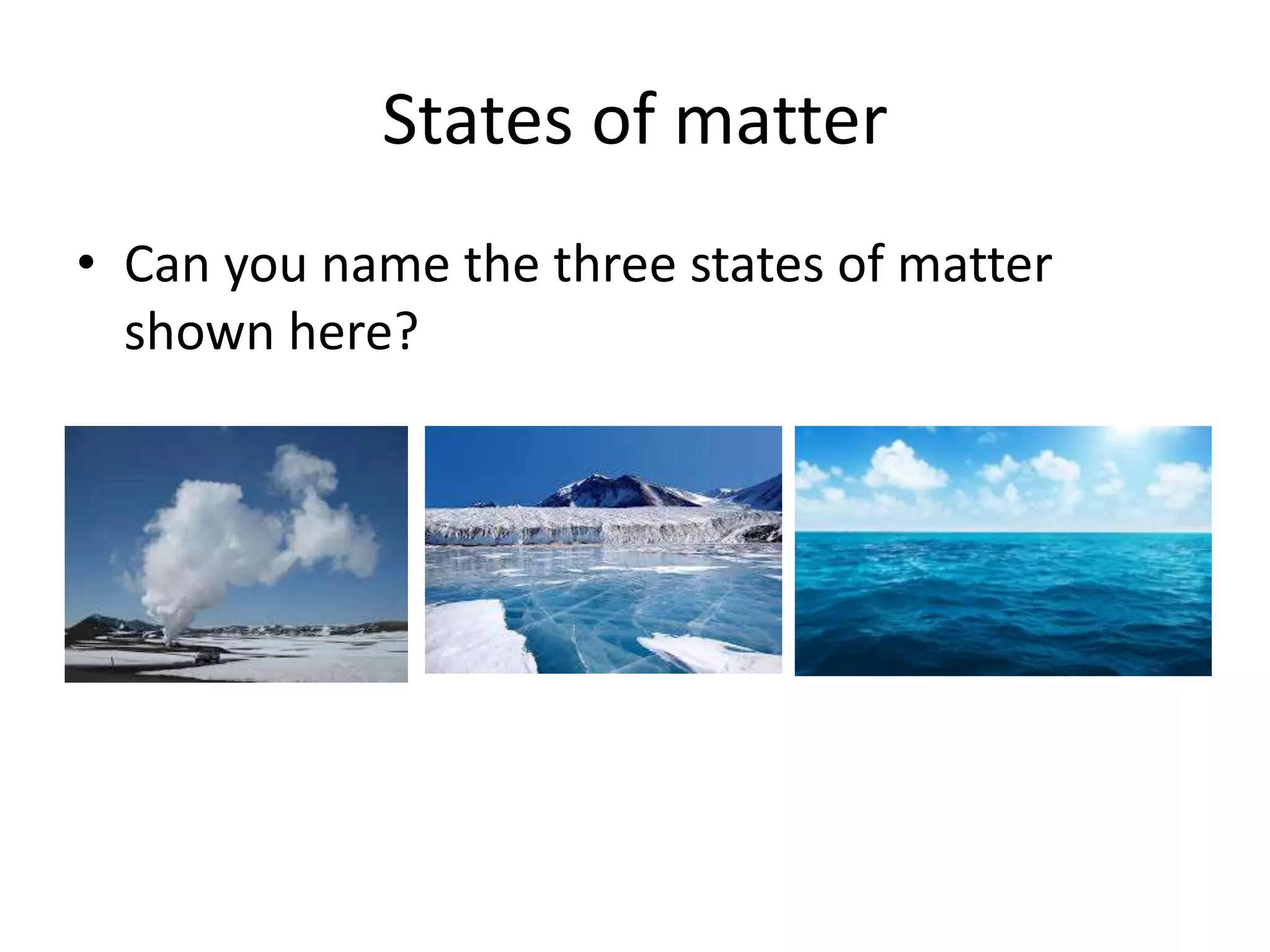 States of matter
• Can you name the three states of matter
shown here?
 