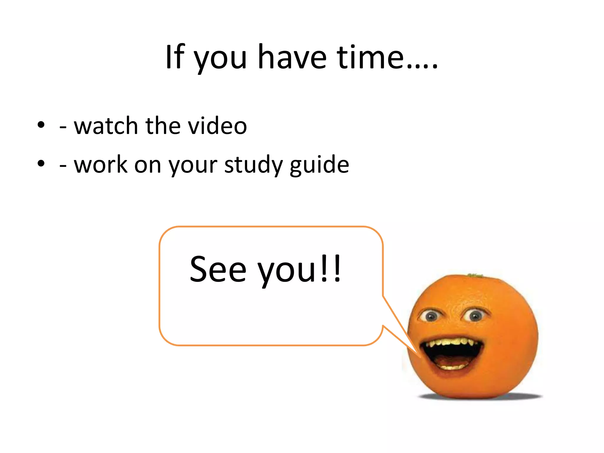 If you have time….
• - watch the video
• - work on your study guide
See you!!
 