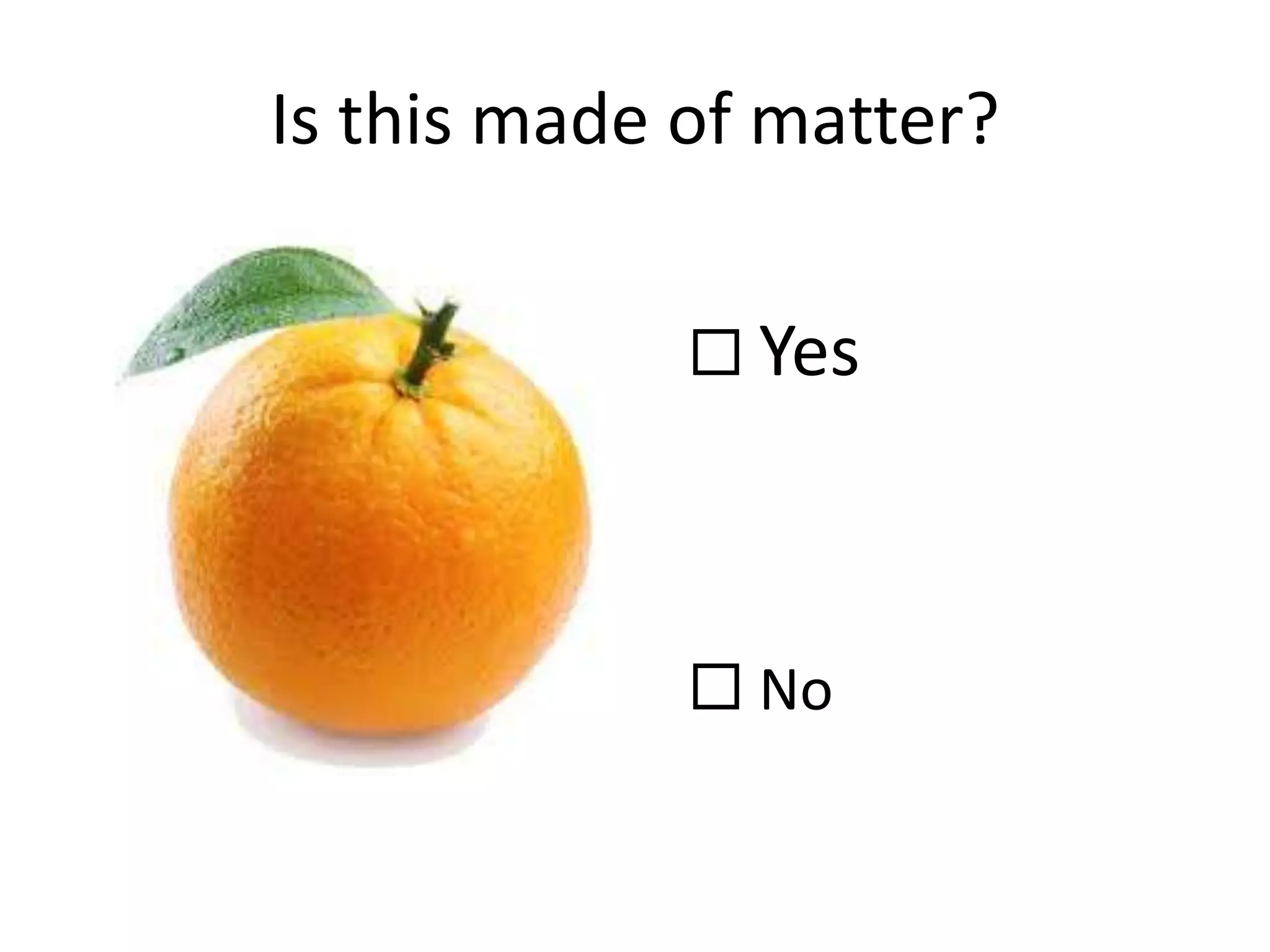 Is this made of matter?
 Yes
 No
 