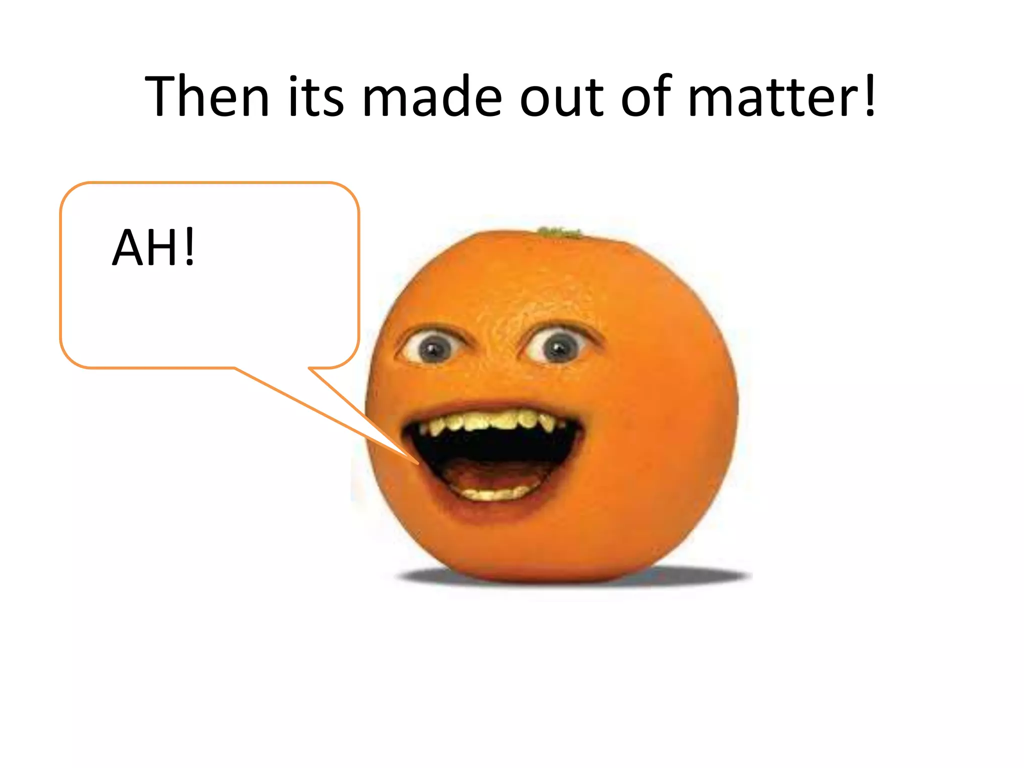 Then its made out of matter!
AH!
 