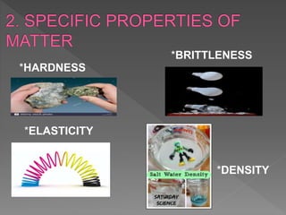 *HARDNESS
*BRITTLENESS
*ELASTICITY
*DENSITY
 