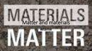Matter and materials
wiame
 