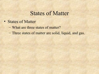 States of Matter
• States of Matter
– What are three states of matter?
– Three states of matter are solid, liquid, and gas.
 
