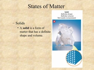 States of Matter
– Solids
• A solid is a form of
matter that has a definite
shape and volume.
 