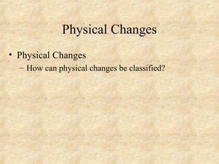 Physical Changes
• Physical Changes
– How can physical changes be classified?
 