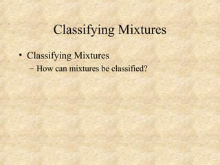 Classifying Mixtures
• Classifying Mixtures
– How can mixtures be classified?
 