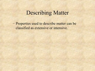 Describing Matter
– Properties used to describe matter can be
classified as extensive or intensive.
 