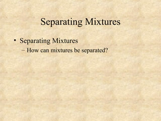 Separating Mixtures
• Separating Mixtures
– How can mixtures be separated?
 