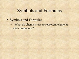 Symbols and Formulas
• Symbols and Formulas
– What do chemists use to represent elements
and compounds?
 