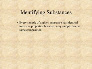 Identifying Substances
• Every sample of a given substance has identical
intensive properties because every sample has the
same composition.
 