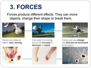 3. FORCES
Forces produce different effects. They can move
objects, change their shape or break them.
 