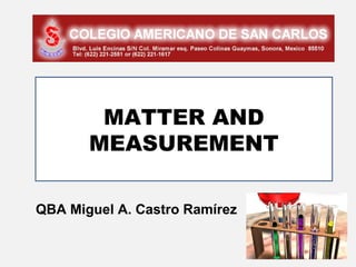 MATTER AND
       MEASUREMENT

QBA Miguel A. Castro Ramírez
 