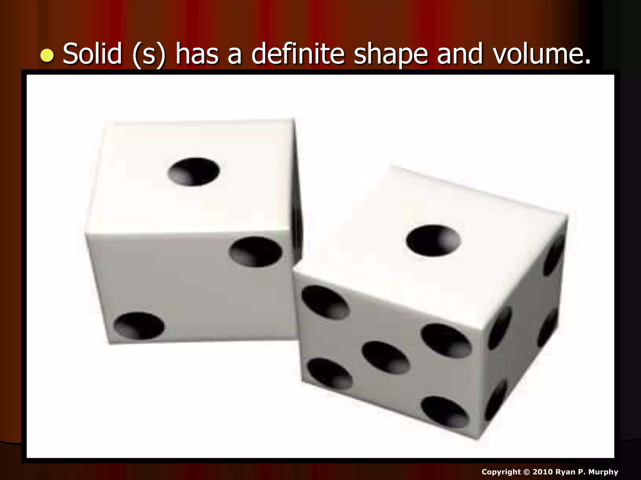  Solid (s) has a definite shape and volume.
Copyright © 2010 Ryan P. Murphy
 