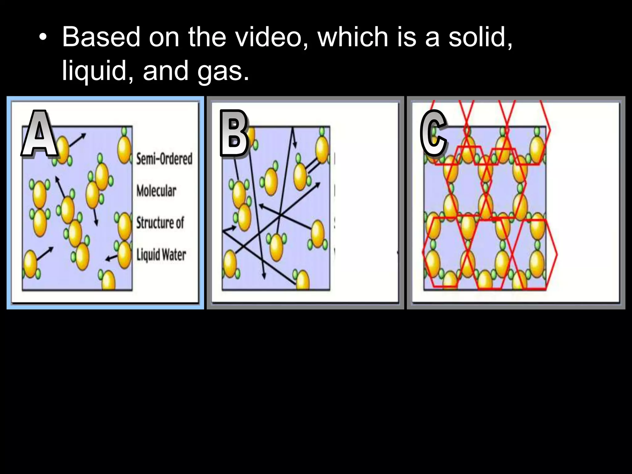 • Based on the video, which is a solid,
liquid, and gas.
 