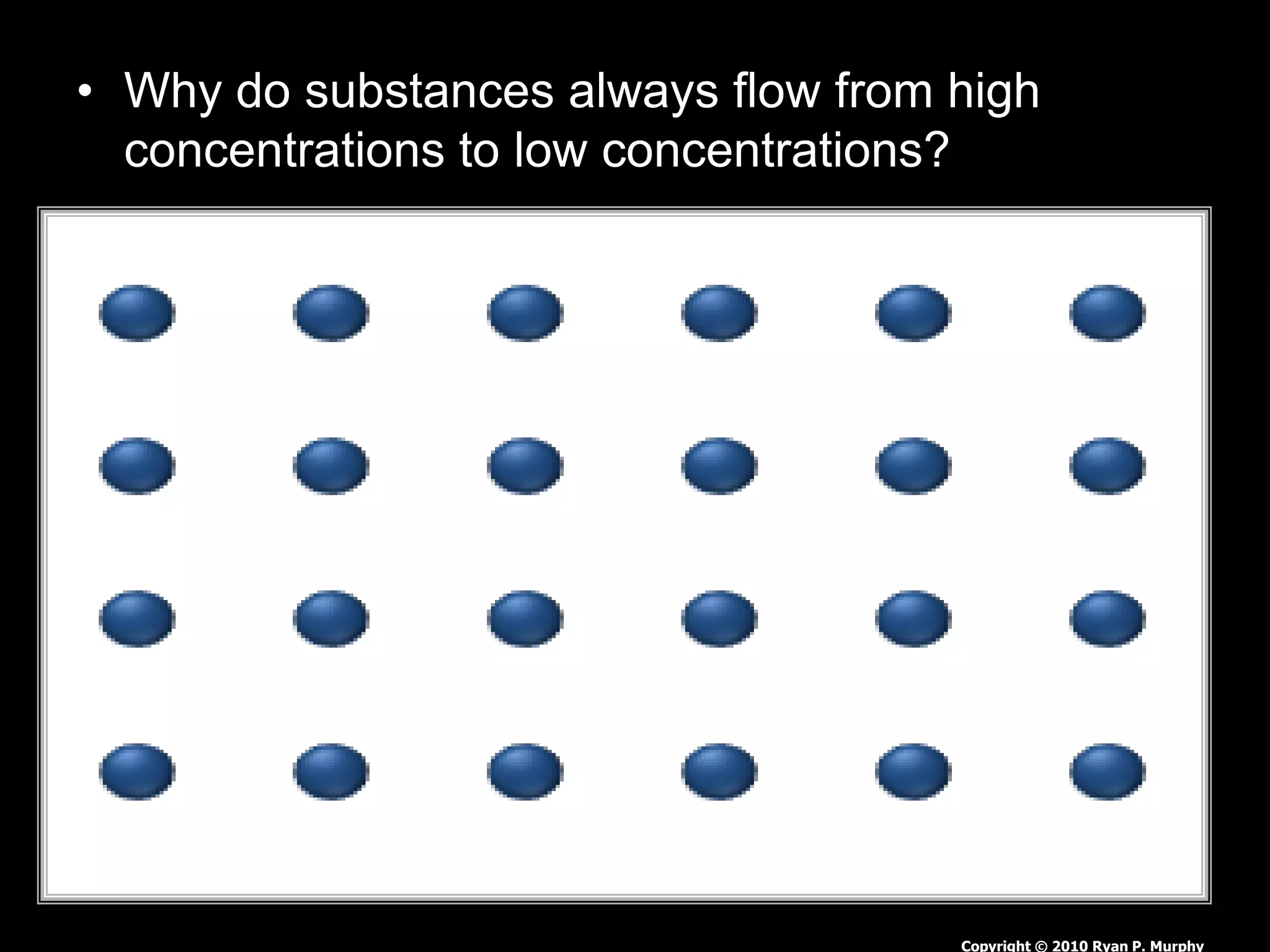 • Why do substances always flow from high
concentrations to low concentrations?
Copyright © 2010 Ryan P. Murphy
 