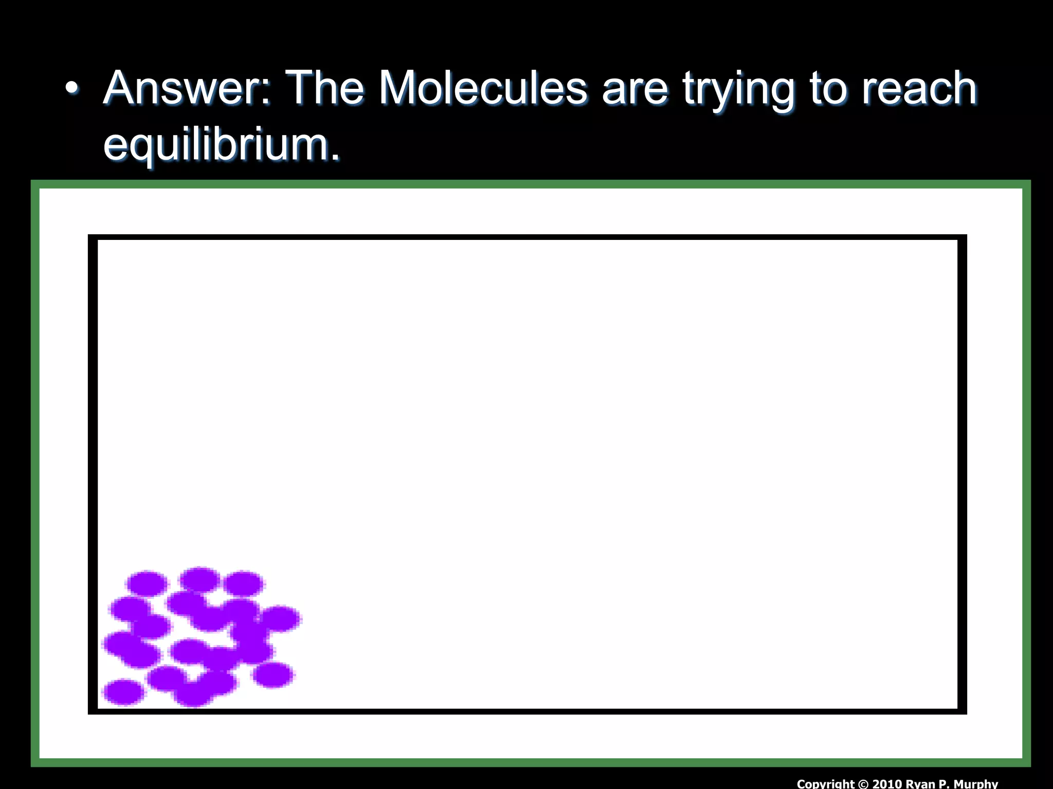 • Answer: The Molecules are trying to reach
equilibrium.
Copyright © 2010 Ryan P. Murphy
 