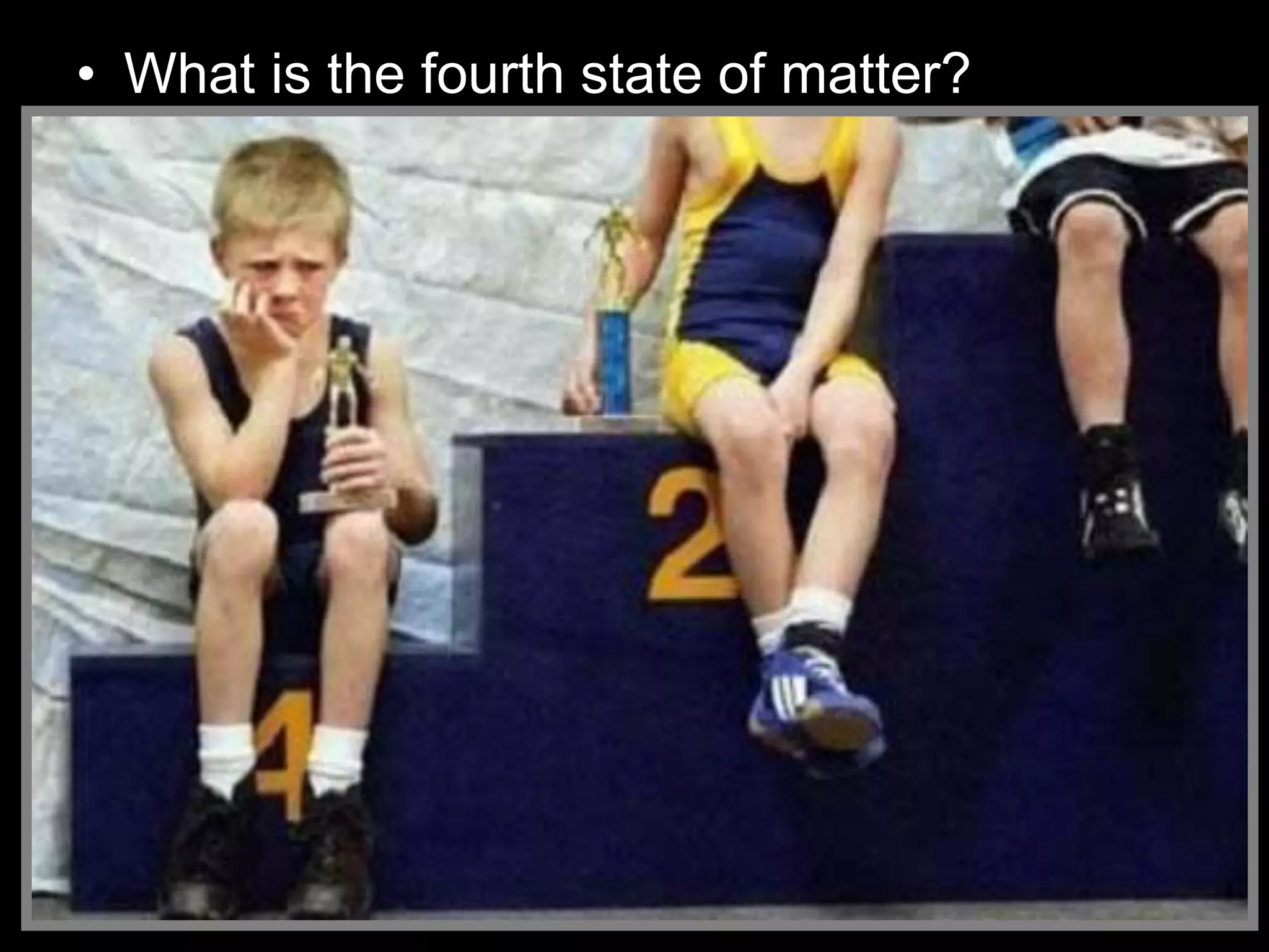 • What is the fourth state of matter?
 