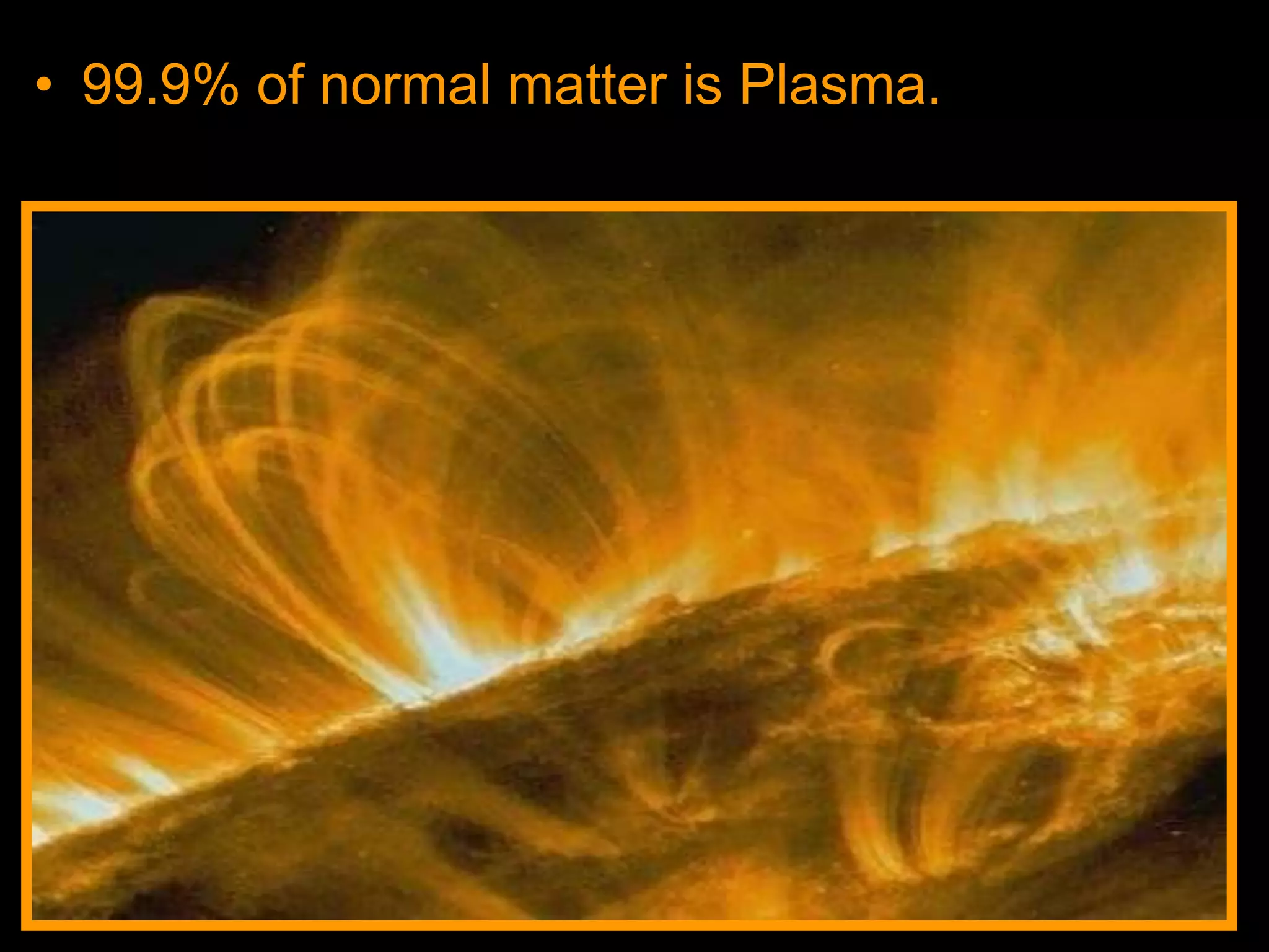 • 99.9% of normal matter is Plasma.
 