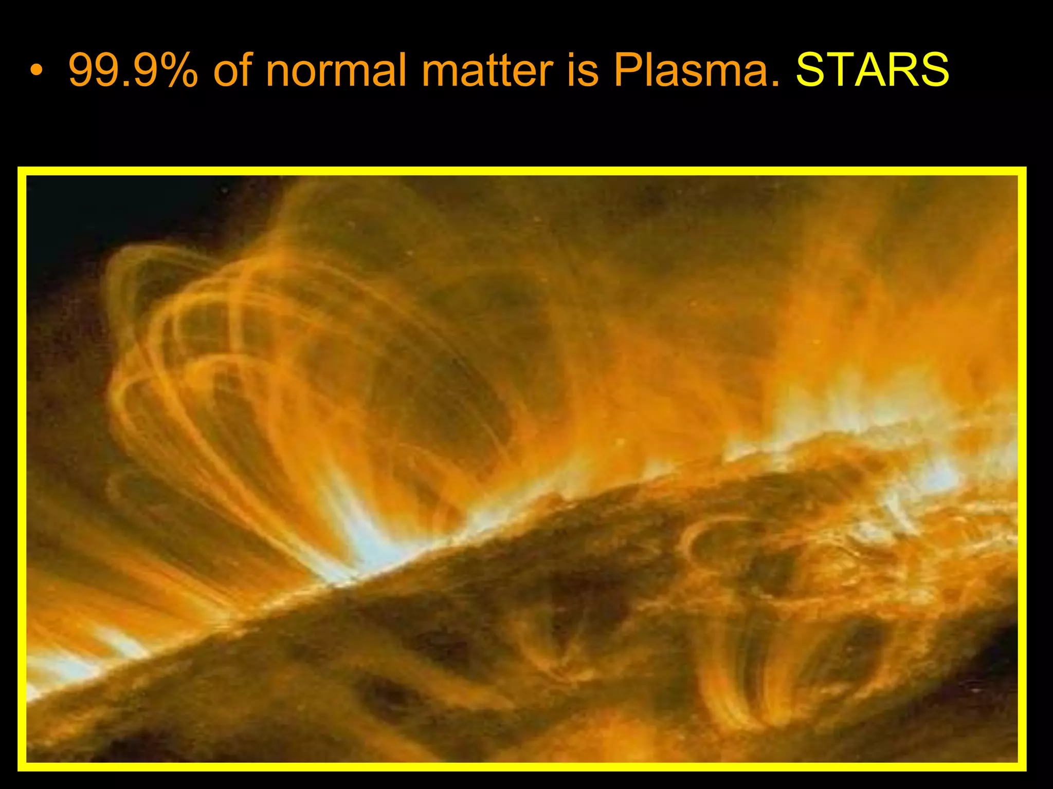 • 99.9% of normal matter is Plasma. STARS
 