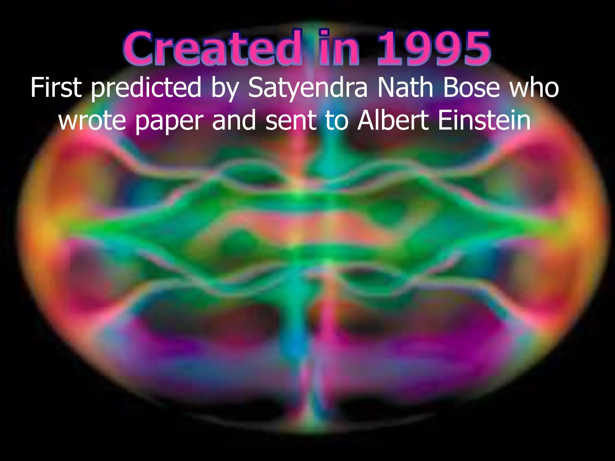 First predicted by Satyendra Nath Bose who
wrote paper and sent to Albert Einstein
 