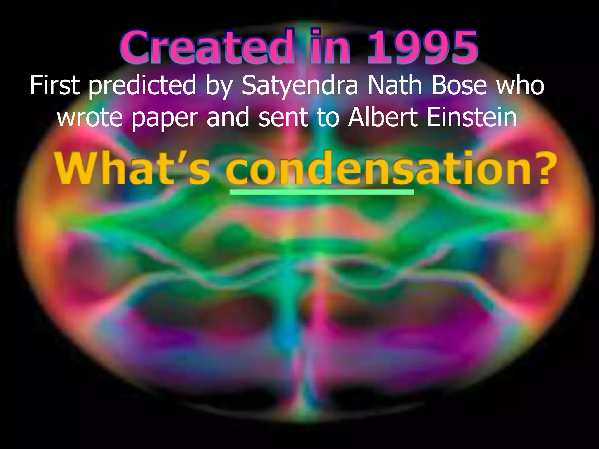 First predicted by Satyendra Nath Bose who
wrote paper and sent to Albert Einstein
 