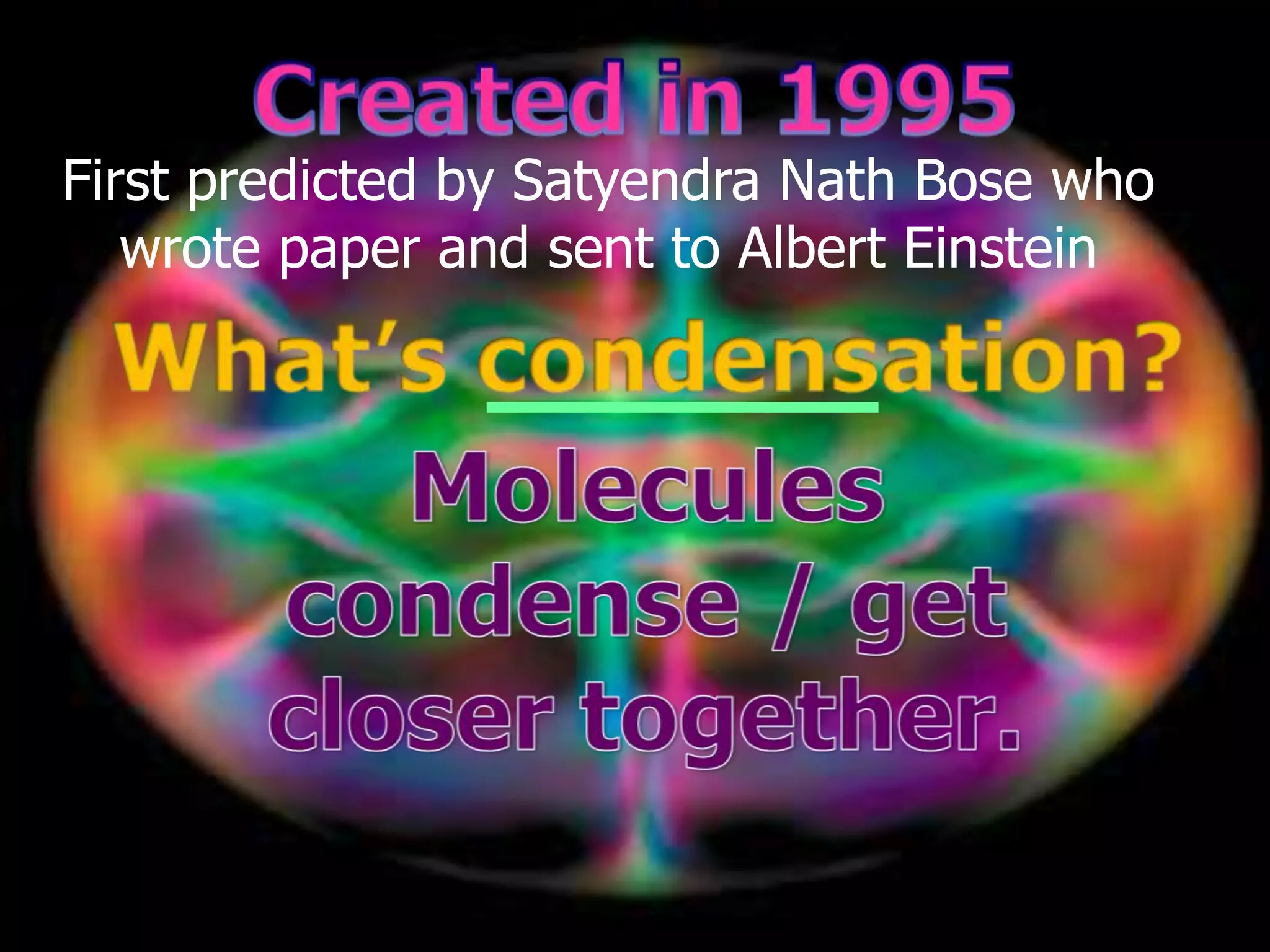 First predicted by Satyendra Nath Bose who
wrote paper and sent to Albert Einstein
 