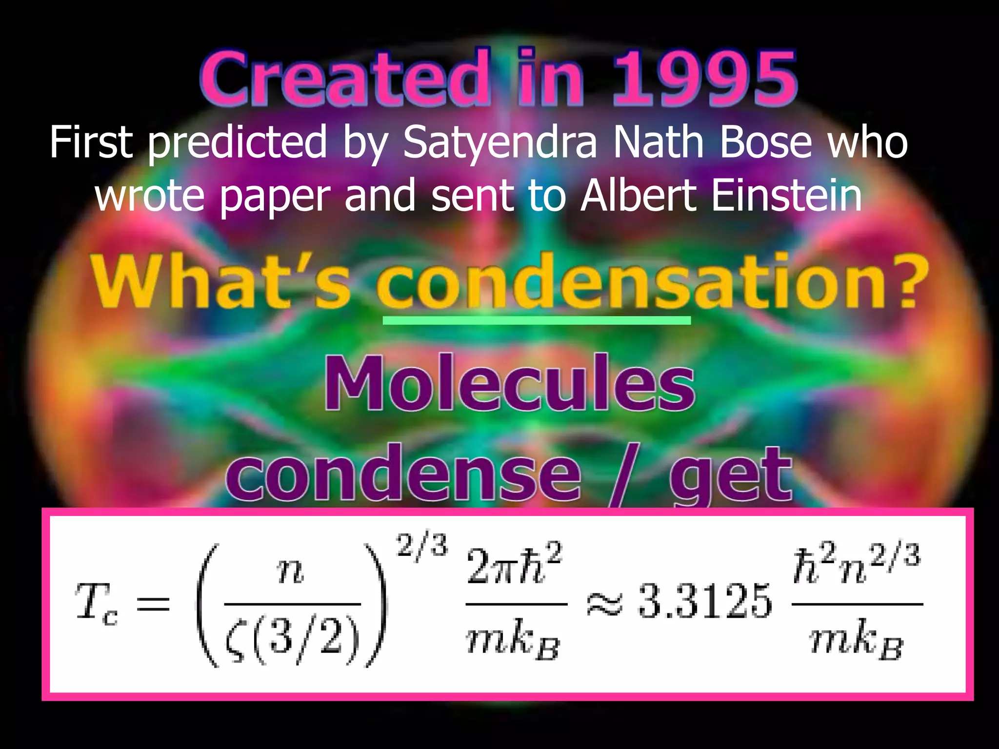 First predicted by Satyendra Nath Bose who
wrote paper and sent to Albert Einstein
 