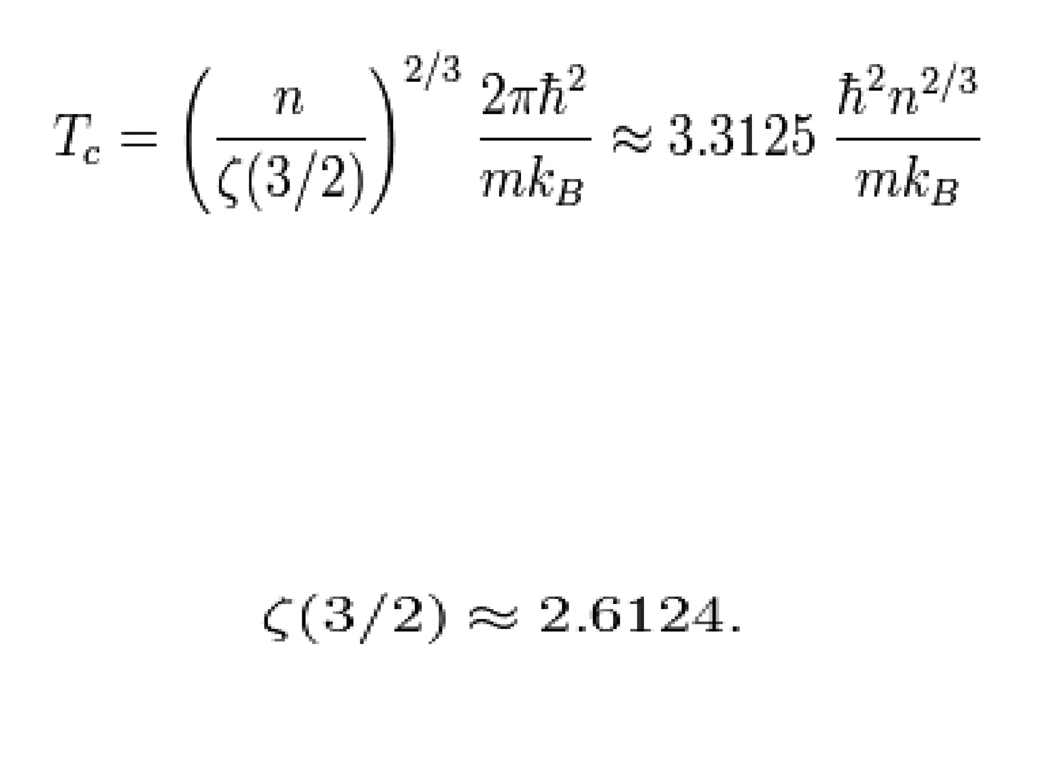 Tc = is the critical temperature,
n = is the particle density,
m =is the mass per boson,
h = is the reduced Planck constant,
Kb = is the Boltzmann constant,
and is the Riemann zeta function;
 