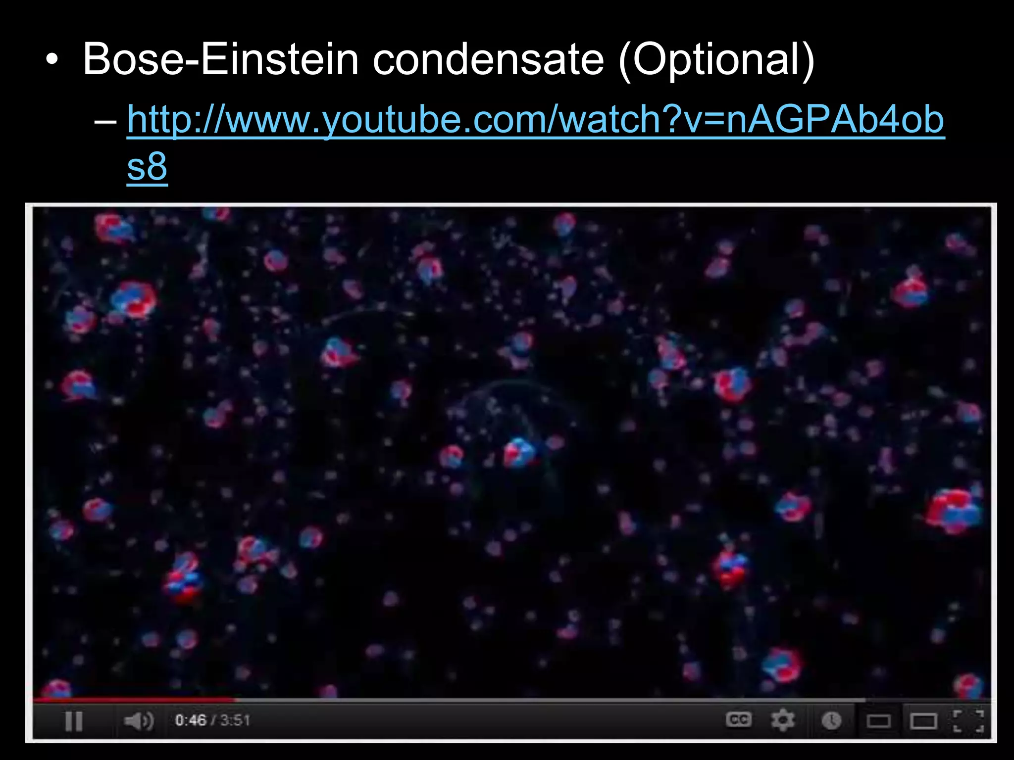 • Bose-Einstein condensate (Optional)
– http://www.youtube.com/watch?v=nAGPAb4ob
s8
 