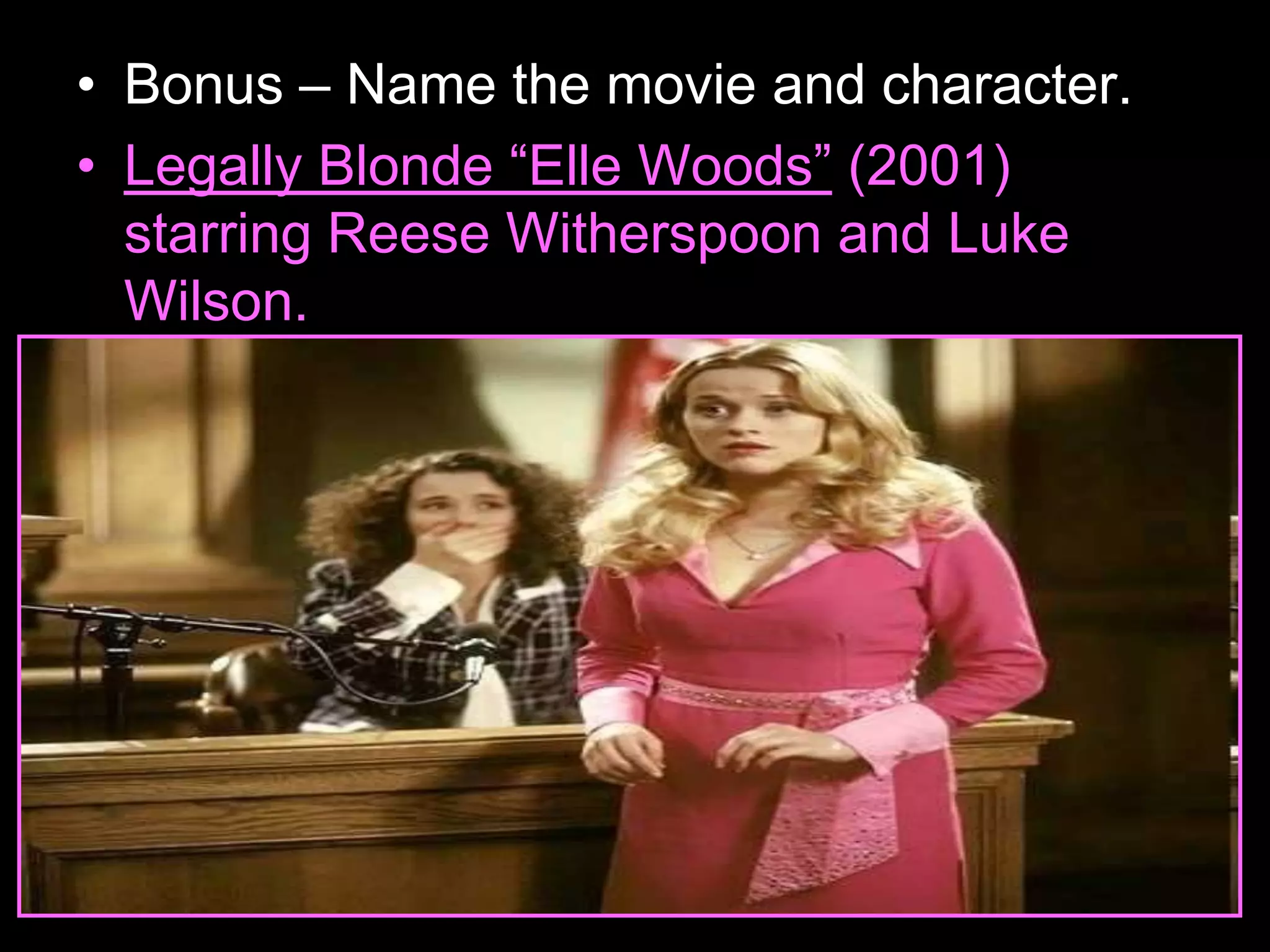 • Bonus – Name the movie and character.
• Legally Blonde “Elle Woods” (2001)
starring Reese Witherspoon and Luke
Wilson.
 
