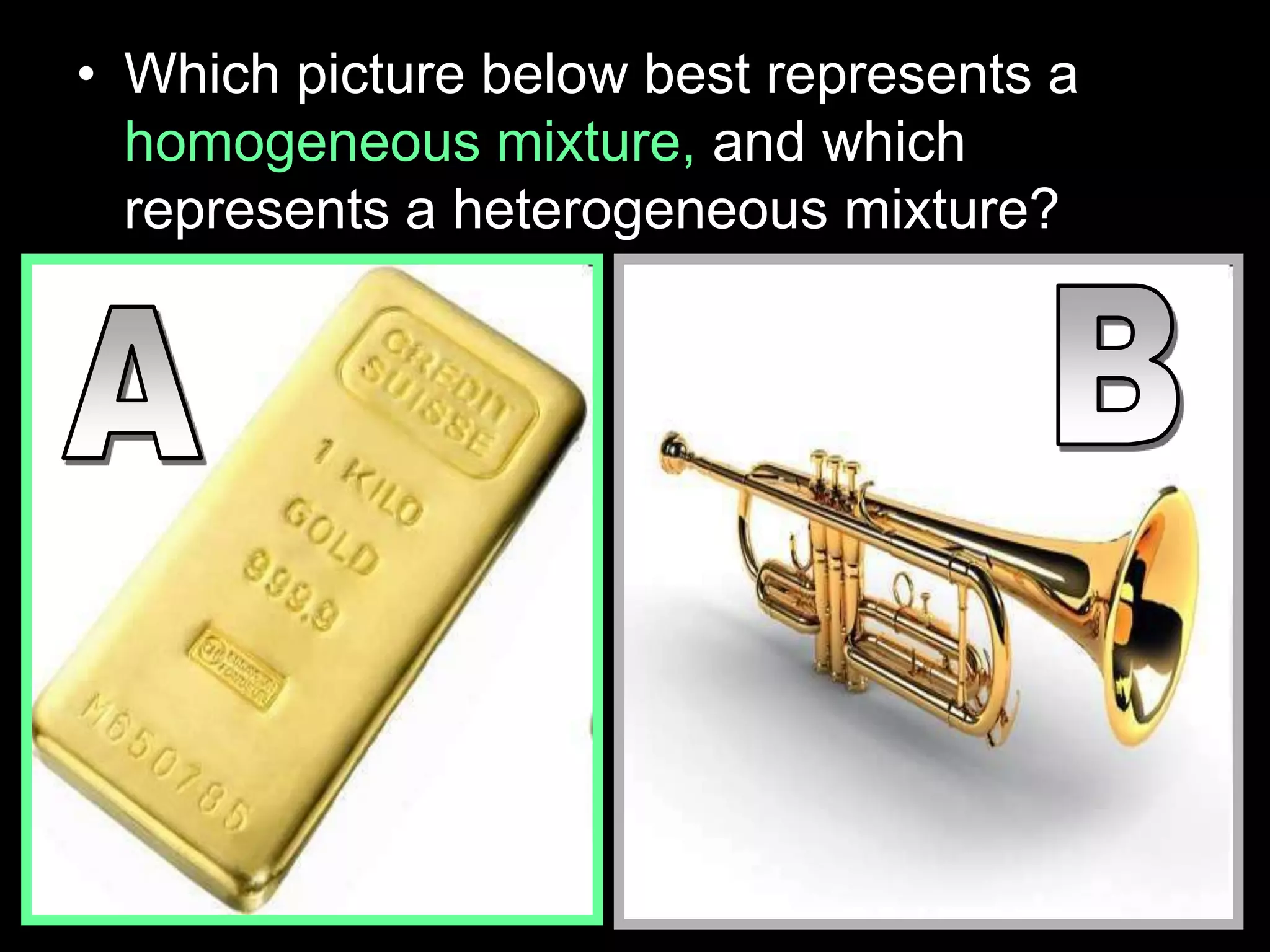 • Which picture below best represents a
homogeneous mixture, and which
represents a heterogeneous mixture?
 