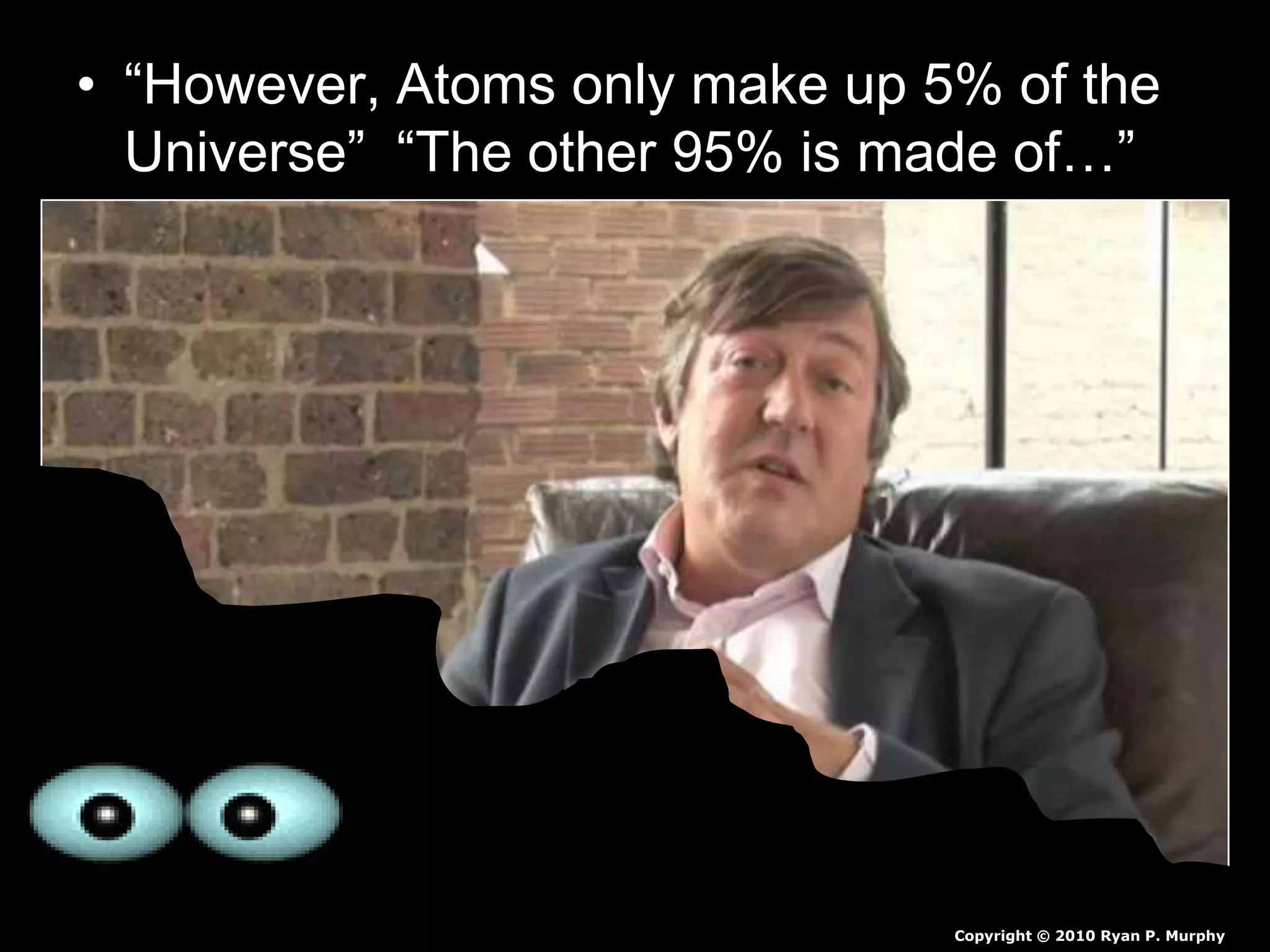 • “However, Atoms only make up 5% of the
Universe” “The other 95% is made of…”
Copyright © 2010 Ryan P. Murphy
 