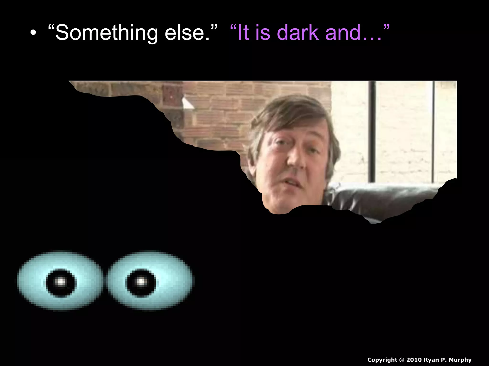 • “Something else.” “It is dark and…”
Copyright © 2010 Ryan P. Murphy
 