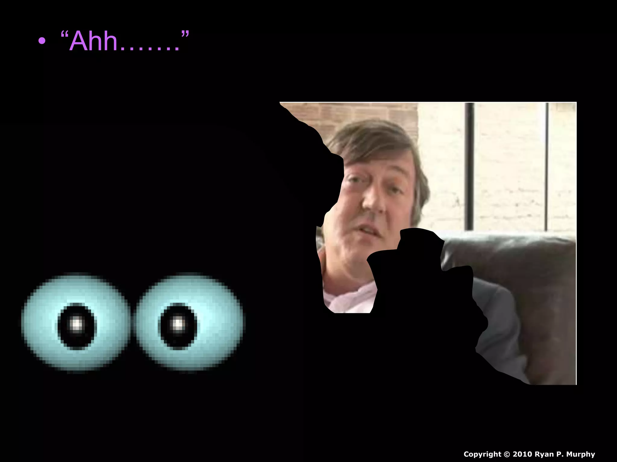 • “Ahh…….”
Copyright © 2010 Ryan P. Murphy
 