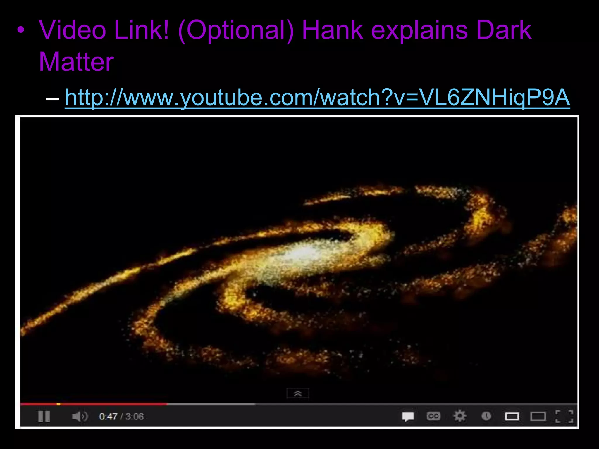 • Video Link! (Optional) Hank explains Dark
Matter
– http://www.youtube.com/watch?v=VL6ZNHiqP9A
 