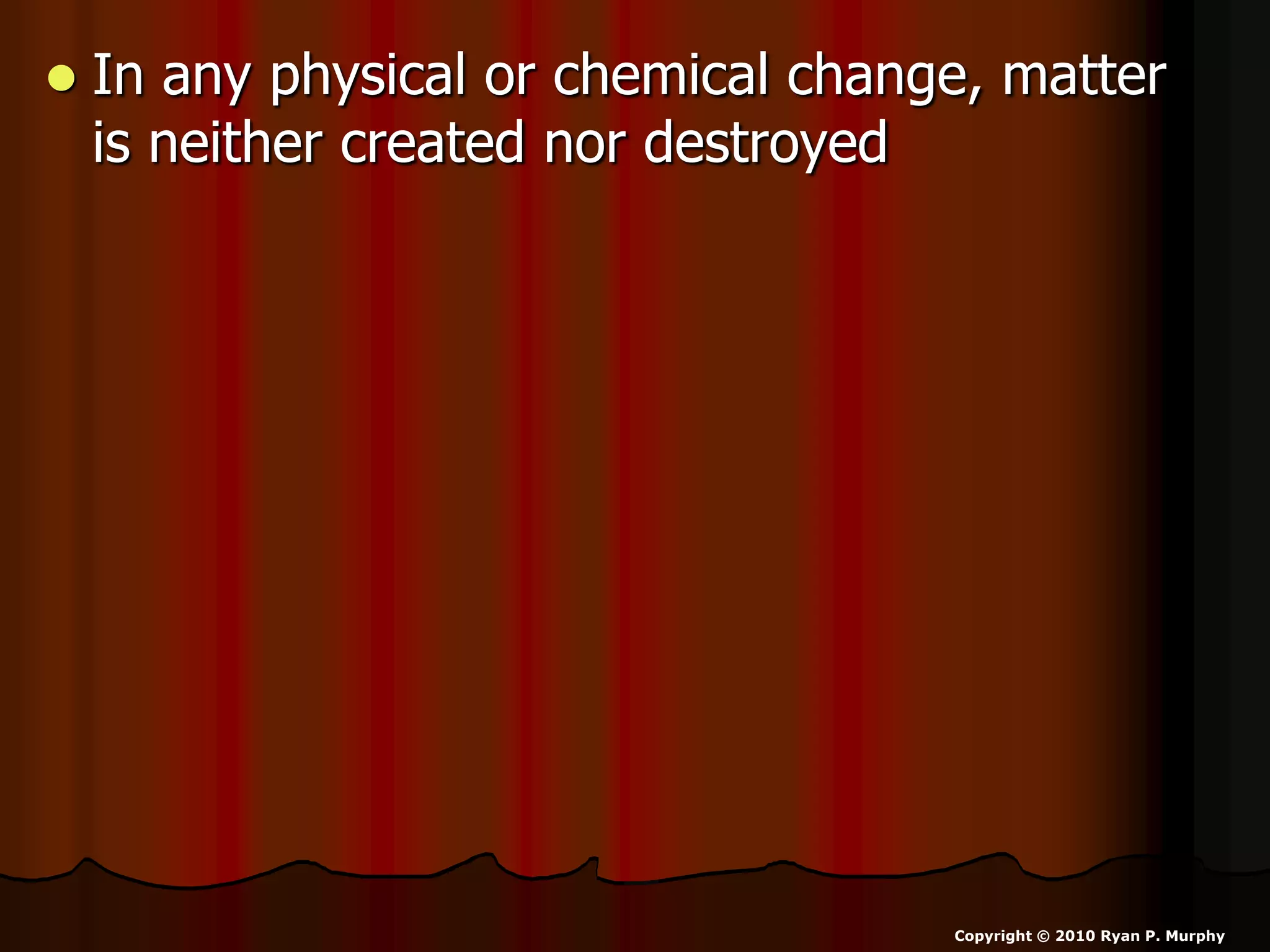  In any physical or chemical change, matter
is neither created nor destroyed
Copyright © 2010 Ryan P. Murphy
 