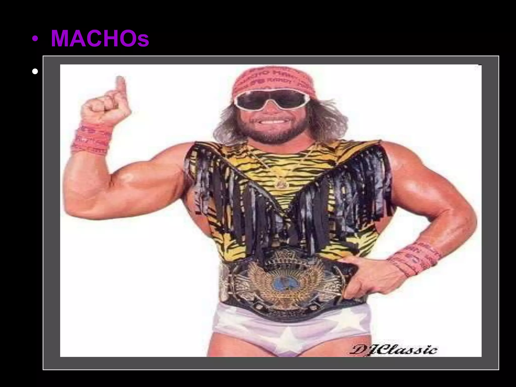 • MACHOs
• (MAssive Compact Halo Objects): Objects
ranging in size from small stars to super
massive black holes. MACHOS are made
of ordinary matter (like protons, neutrons
and electrons). They may be black holes,
neutron stars, or brown dwarfs.
 