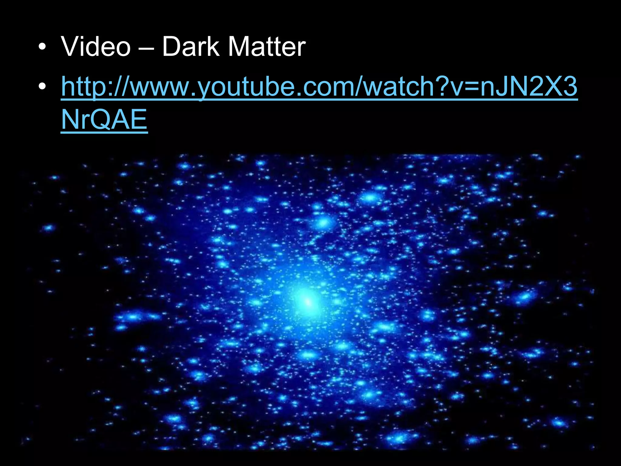 • Video – Dark Matter
• http://www.youtube.com/watch?v=nJN2X3
NrQAE
 