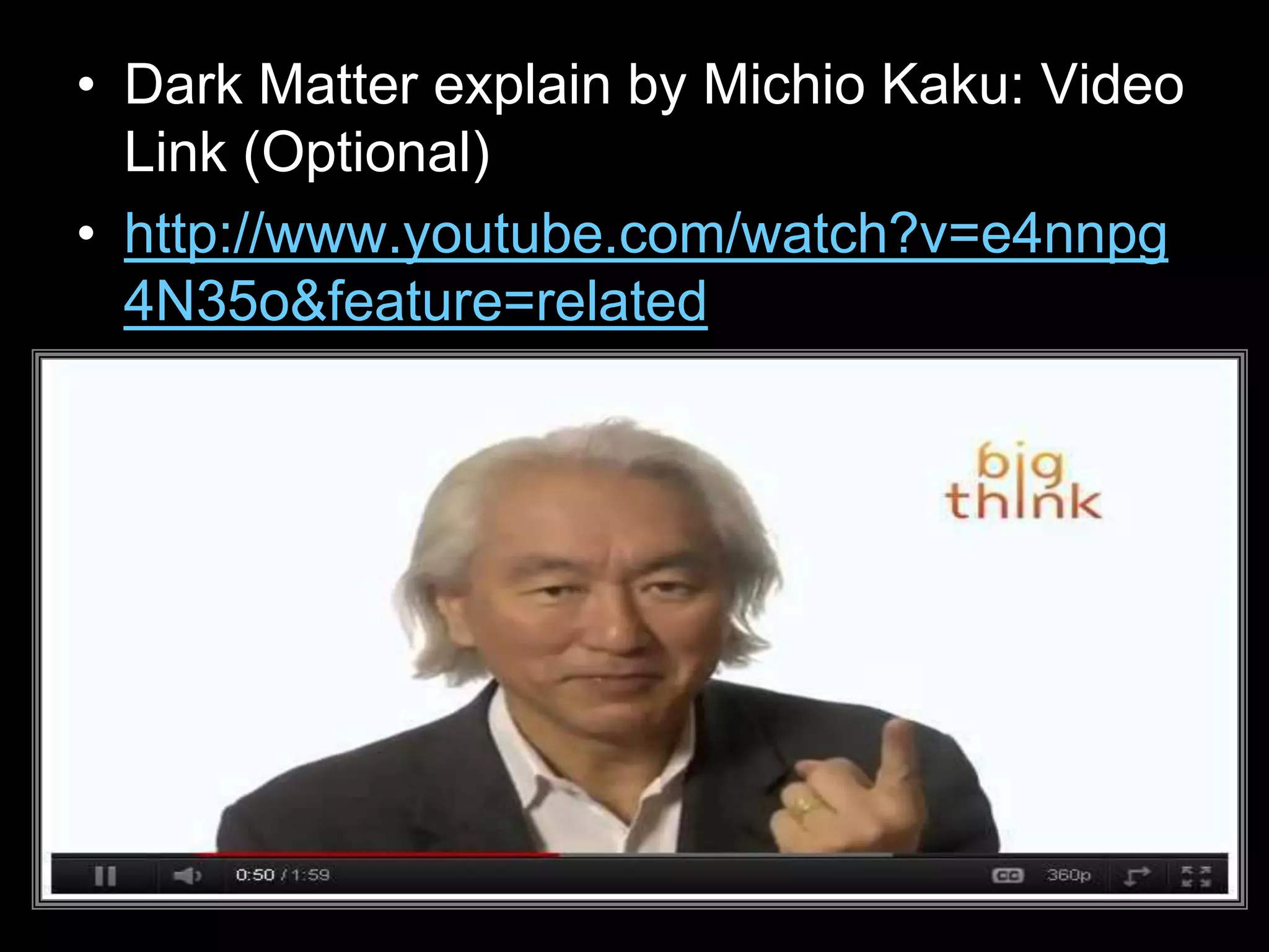 • Dark Matter explain by Michio Kaku: Video
Link (Optional)
• http://www.youtube.com/watch?v=e4nnpg
4N35o&feature=related
 